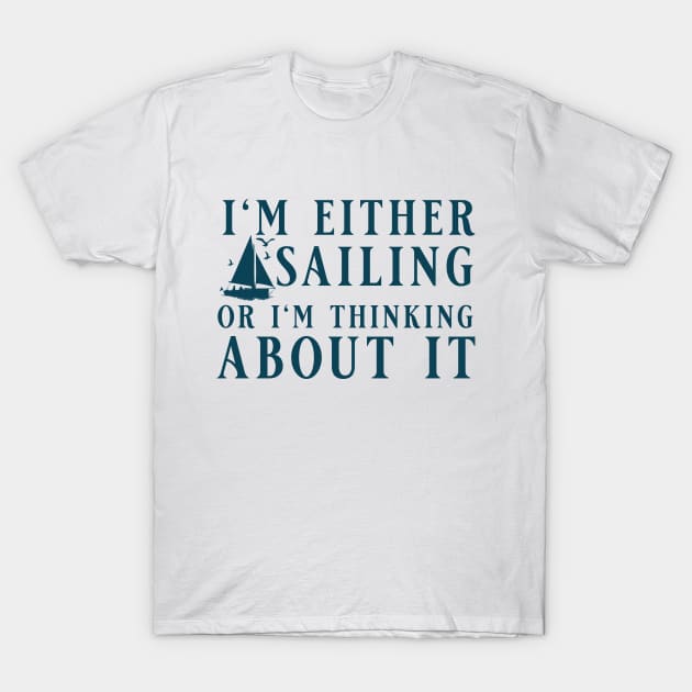 I'm Either Sailing Or I'm Thinking About It, Funny Quote For Sailors T-Shirt by Kouka25